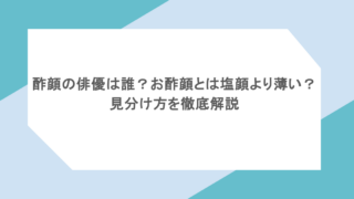 酢顔の俳優は誰？お酢顔とは塩顔より薄い？見分け方を徹底解説