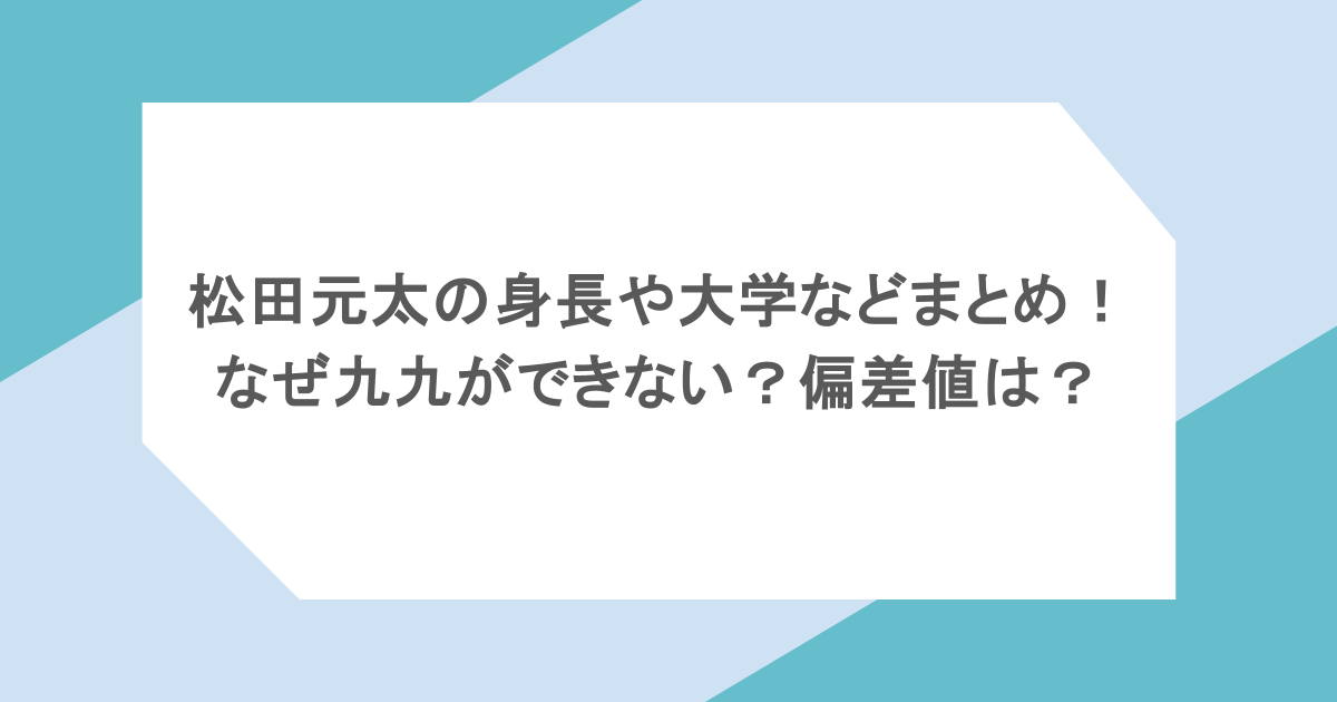 松田元太の身長や大学などまとめ!なぜ九九ができない?偏差値は?