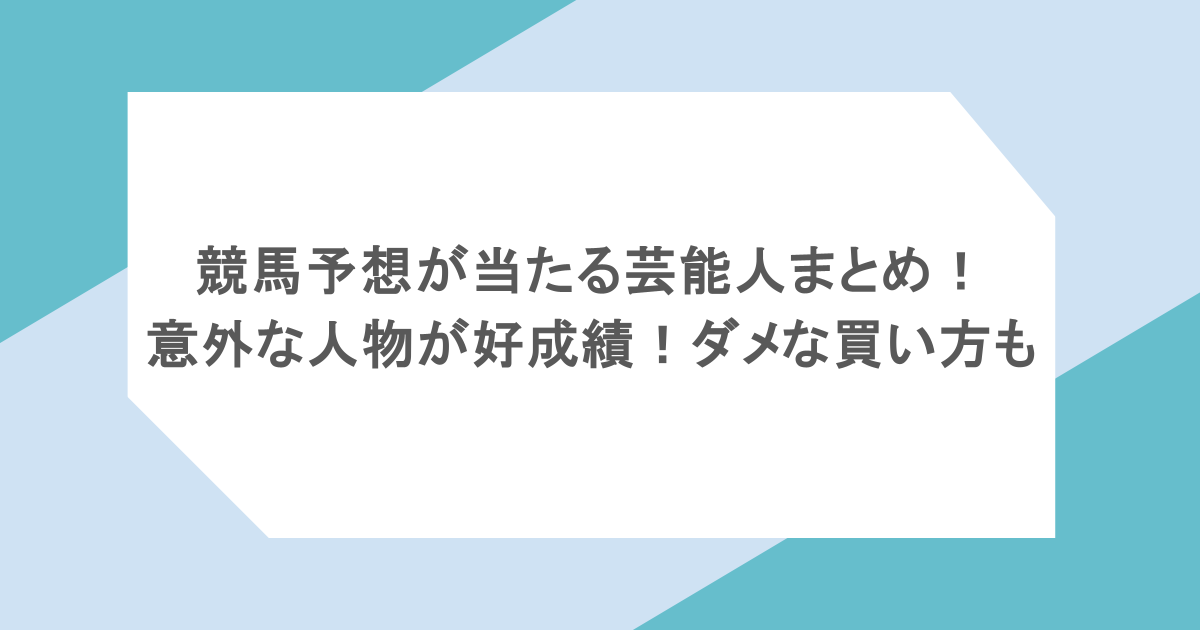 競馬予想が当たる芸能人まとめ!意外な人物が好成績!ダメな買い方も