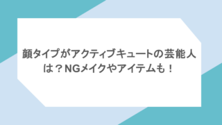 顔タイプがアクティブキュートの芸能人は?NGメイクやアイテムも!