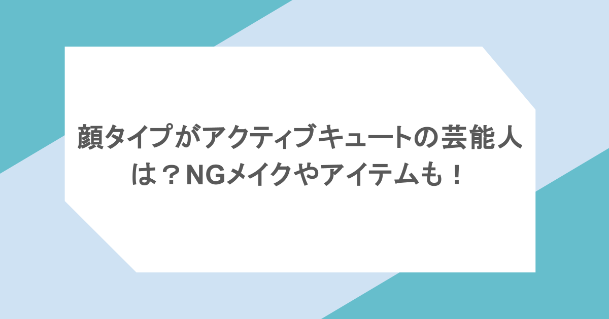 顔タイプがアクティブキュートの芸能人は？NGメイクやアイテムも！