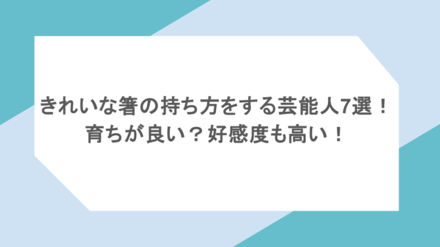 きれいな箸の持ち方をする芸能人7選!育ちが良い?好感度も高い!