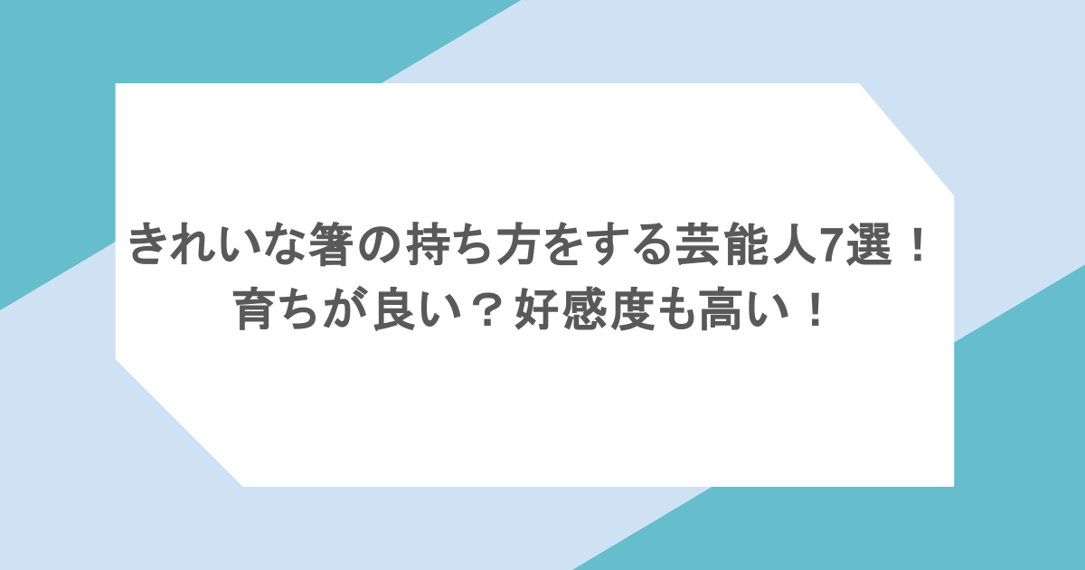 きれいな箸の持ち方をする芸能人7選!育ちが良い?好感度も高い!