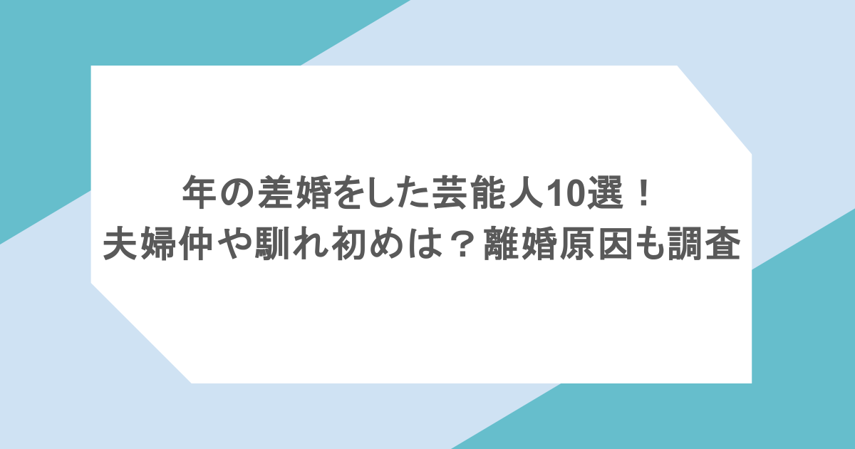 年の差婚をした芸能人10選!夫婦仲や馴れ初めは?離婚原因も調査
