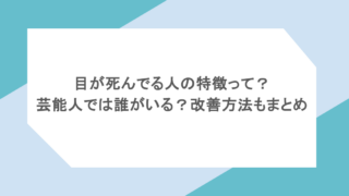 目が死んでる人の特徴って?芸能人では誰がいる?改善方法もまとめ