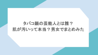 タバコ顔の芸能人とは誰?肌が汚いって本当?男女でまとめみた