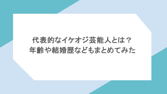代表的なイケオジ芸能人とは?年齢や結婚歴などもまとめてみた