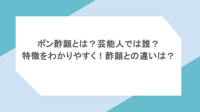 ポン酢顔とは?芸能人では誰?特徴をわかりやすく!酢顔との違いは?