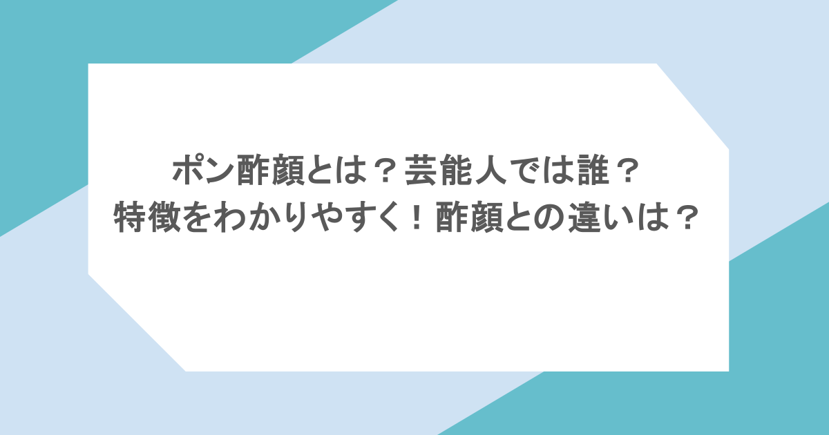 ポン酢顔とは？芸能人では誰？特徴をわかりやすく！酢顔との違いは？