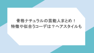 骨格ナチュラルの芸能人まとめ！特徴や似合うコーデは？ヘアスタイルも