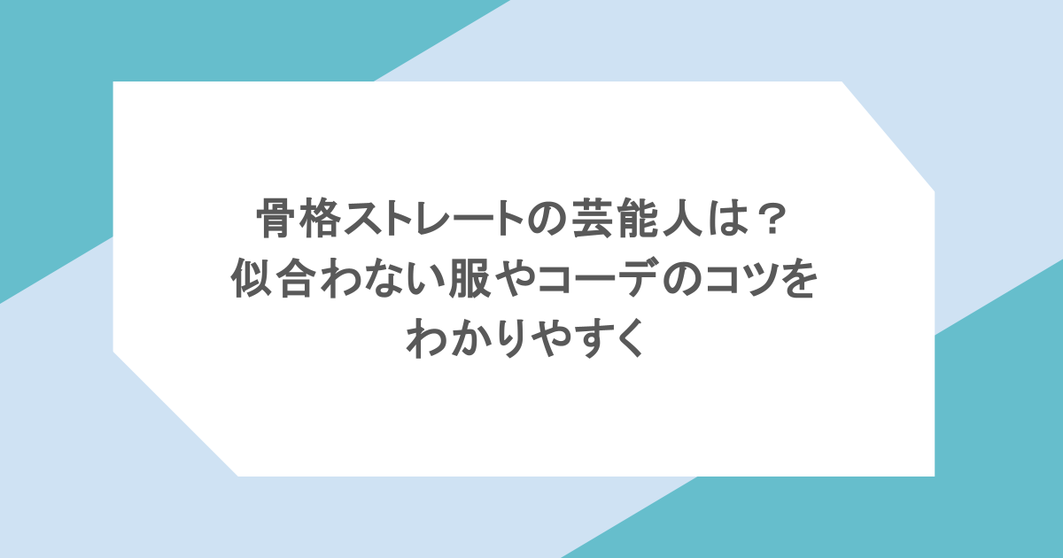 骨格ストレートの芸能人は?似合わない服やコーデのコツをわかりやすく
