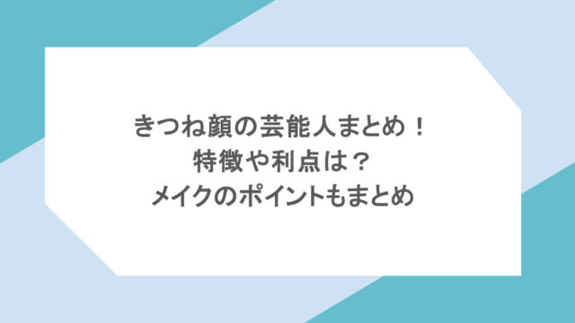 きつね顔の芸能人まとめ!特徴や利点は?メイクのポイントもまとめ
