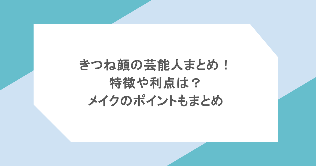 きつね顔の芸能人まとめ!特徴や利点は?メイクのポイントもまとめ