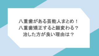 八重歯がある芸能人まとめ!八重歯矯正すると顔変わる?治した方が良い理由は?