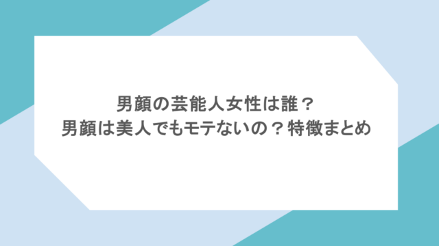 男顔の芸能人女性は誰?男顔は美人でもモテないの?特徴をまとめ