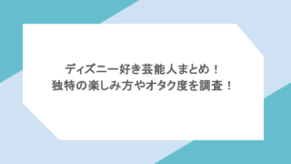 ディズニー好き芸能人まとめ!独特の楽しみ方やオタク度を調査!
