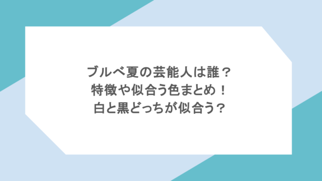 ブルべ夏の芸能人は誰？特徴や似合う色まとめ！白と黒どっちが似合う？