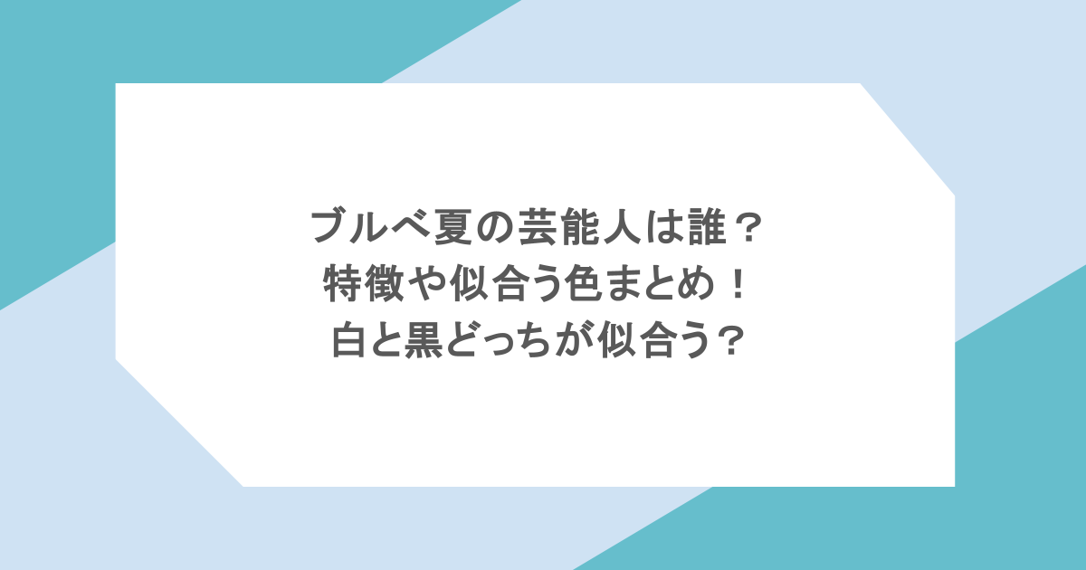 ブルべ夏の芸能人は誰？特徴や似合う色まとめ！白と黒どっちが似合う？