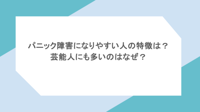 パニック障害になりやすい人の特徴は？芸能人にも多いのはなぜ？