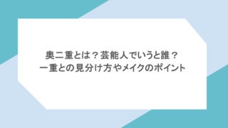 奥二重とは？芸能人でいうと誰？一重との見分け方やメイクのポイント