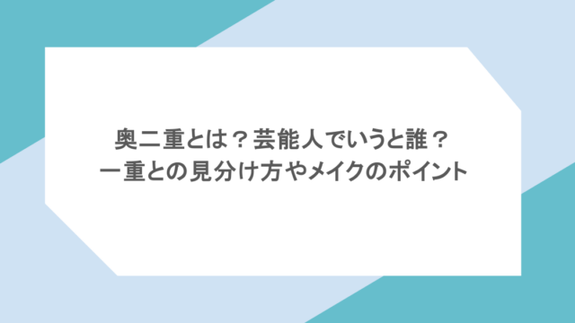 奥二重とは？芸能人でいうと誰？一重との見分け方やメイクのポイント