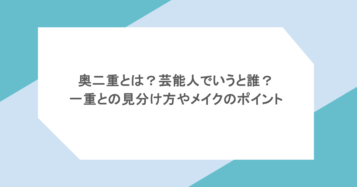 奥二重とは?芸能人でいうと誰?一重との見分け方やメイクのポイント