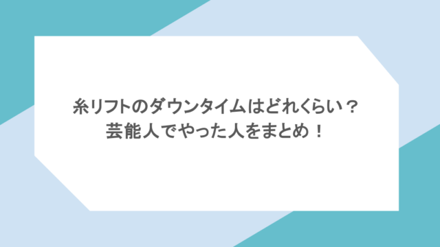 糸リフトのダウンタイムはどれくらい？芸能人でやった人をまとめ！