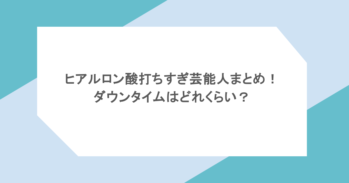 ヒアルロン酸打ちすぎ芸能人まとめ!ダウンタイムはどれくらい?