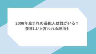 2000年生まれの芸能人は誰がいる?羨ましいと言われる理由も