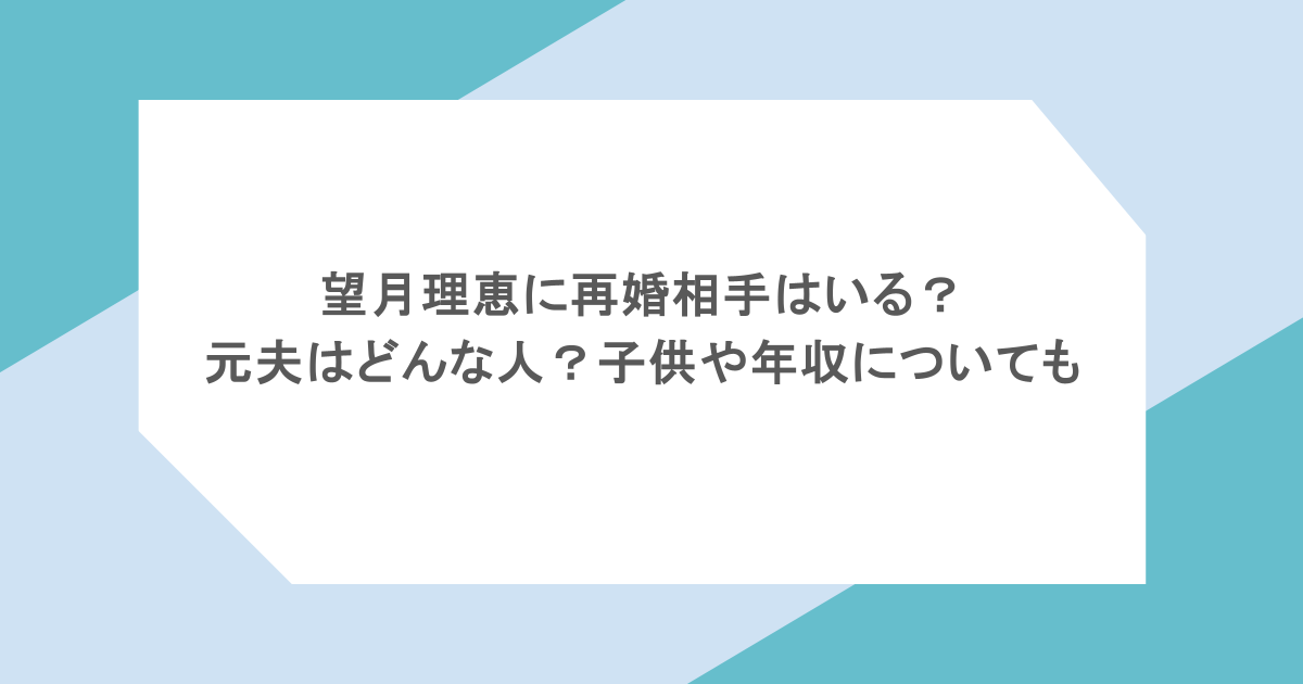 望月理恵に再婚相手はいる?元夫はどんな人?子供や年収についても