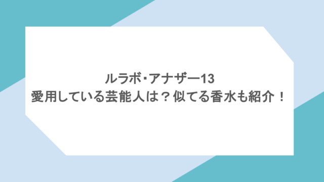 ルラボ・アナザー13を愛用している芸能人は？似てる香水も紹介！