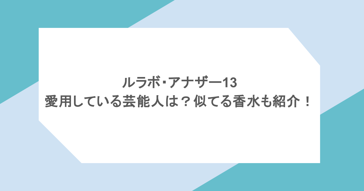 ルラボ・アナザー13を愛用している芸能人は？似てる香水も紹介！