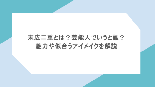 末広二重とは？芸能人でいうと誰？魅力や似合うアイメイクを解説