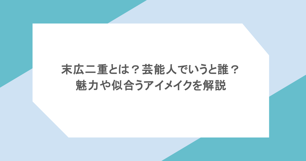 末広二重とは？芸能人でいうと誰？魅力や似合うアイメイクを解説