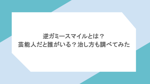 逆ガミースマイルとは？芸能人だと誰がいる？治し方も調べてみた