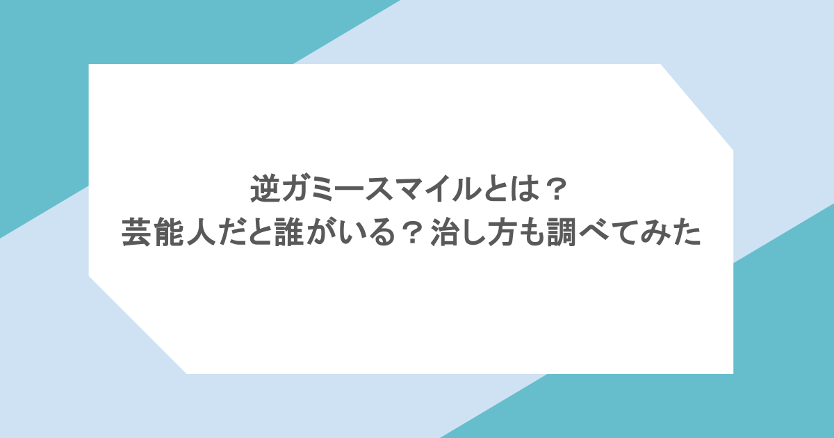 逆ガミースマイルとは?芸能人だと誰がいる?治し方も調べてみた