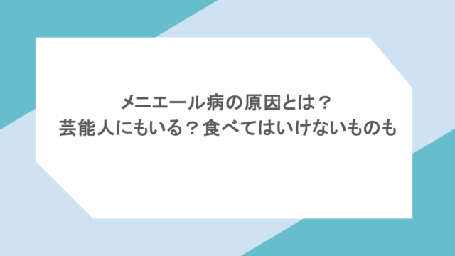 メニエール病の原因とは？芸能人にもいる？食べてはいけないものも